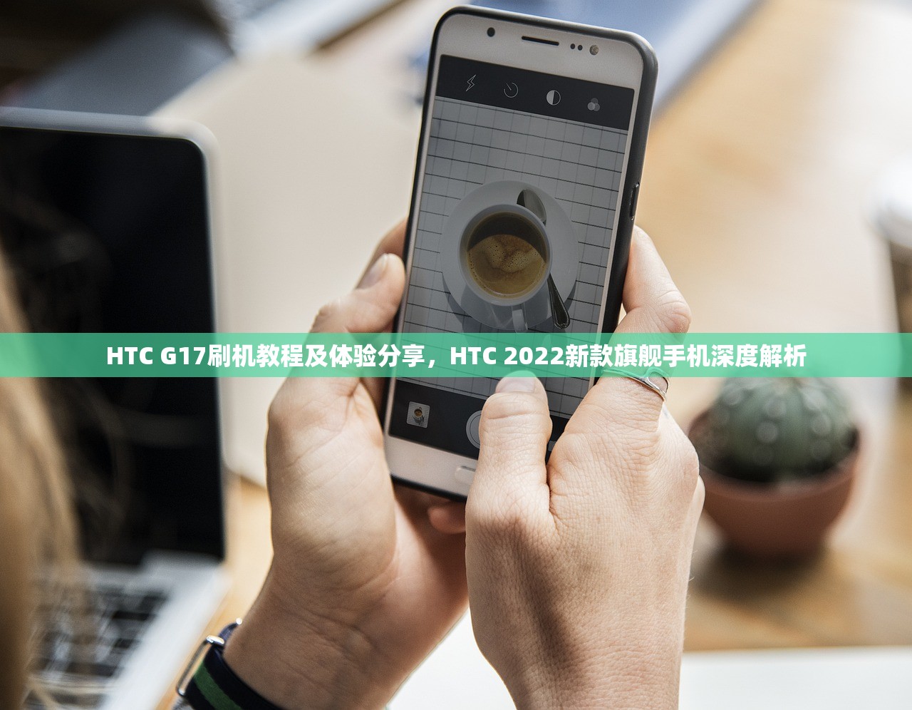 HTC G17刷机教程及体验分享，HTC 2022新款旗舰手机深度解析