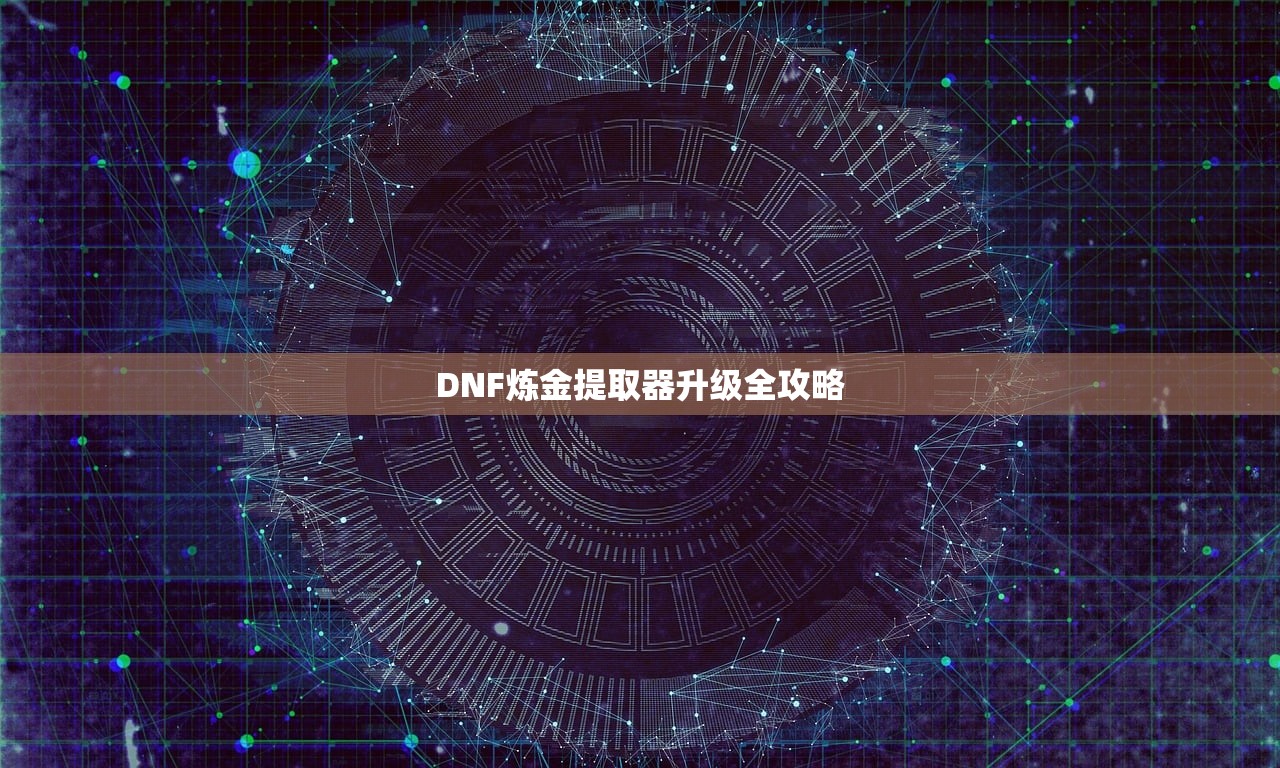 DNF炼金提取器升级全攻略