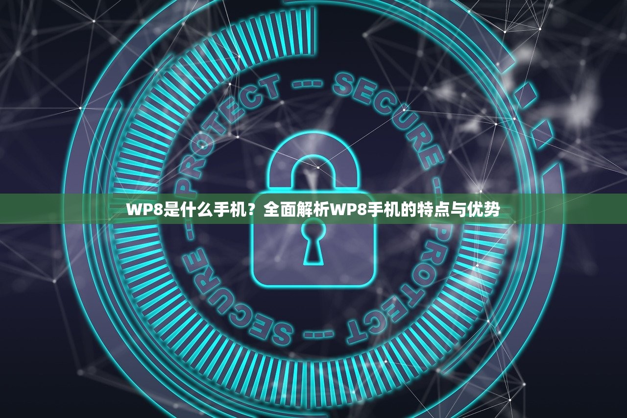 WP8是什么手机？全面解析WP8手机的特点与优势