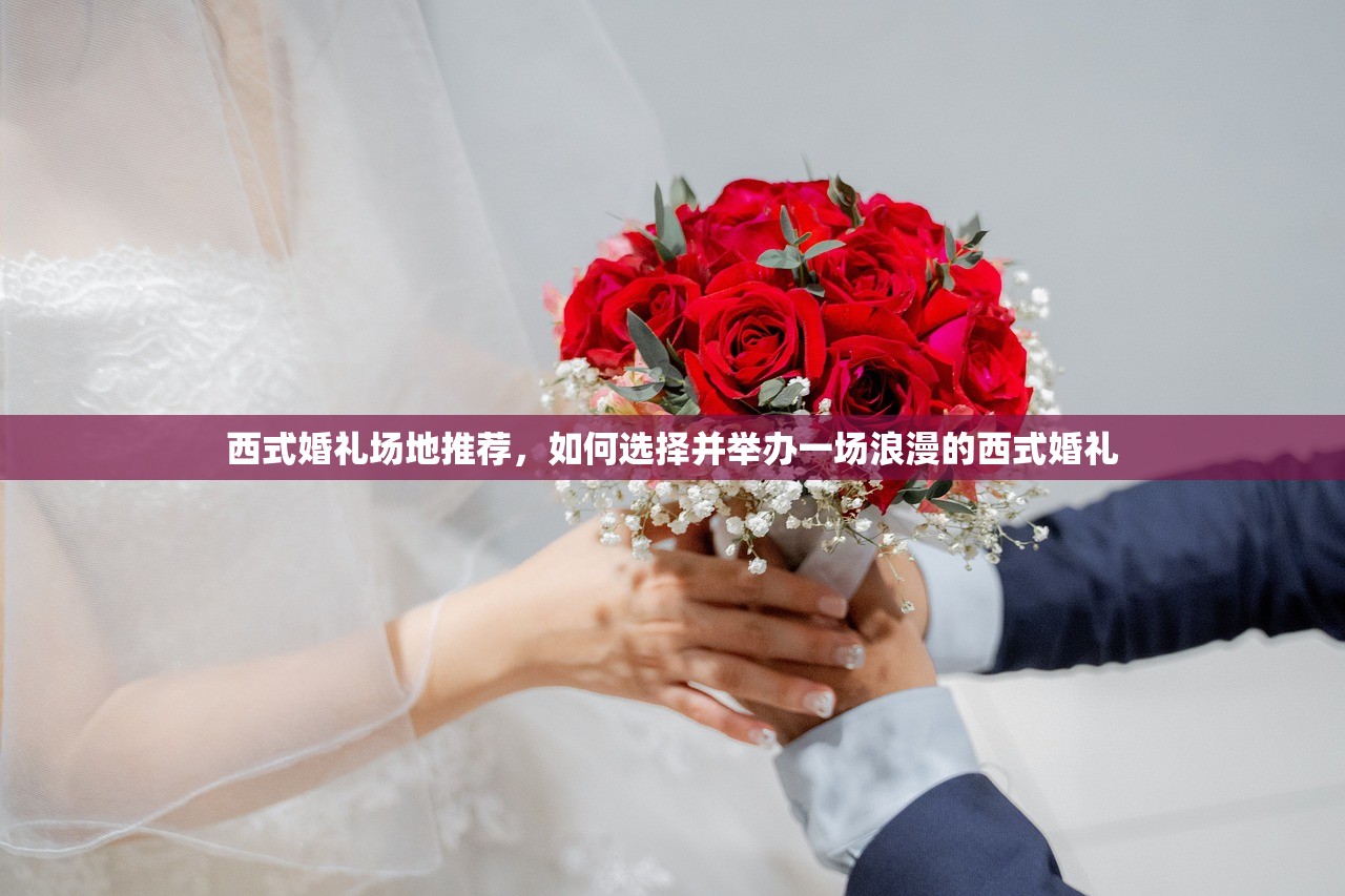 西式婚礼场地推荐，如何选择并举办一场浪漫的西式婚礼