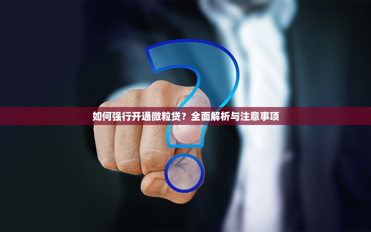 如何强行开通微粒贷？全面解析与注意事项