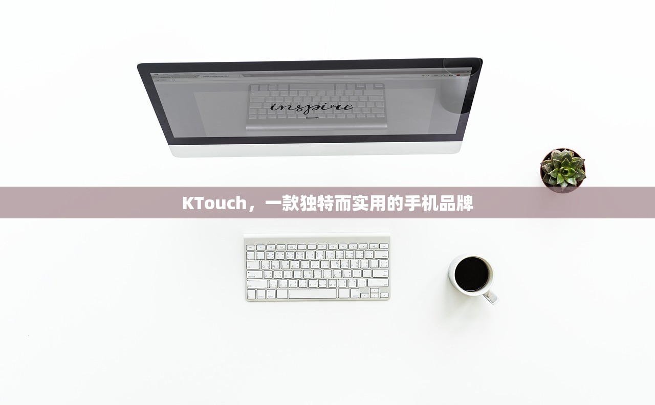 KTouch，一款独特而实用的手机品牌