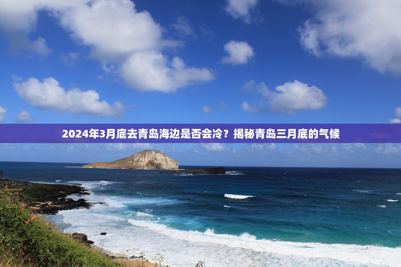 2024年3月底去青岛海边是否会冷？揭秘青岛三月底的气候