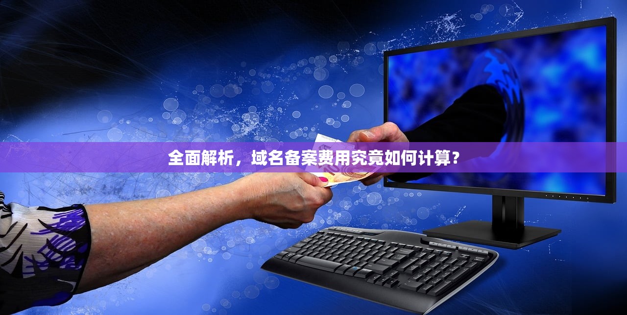 全面解析，域名备案费用究竟如何计算？