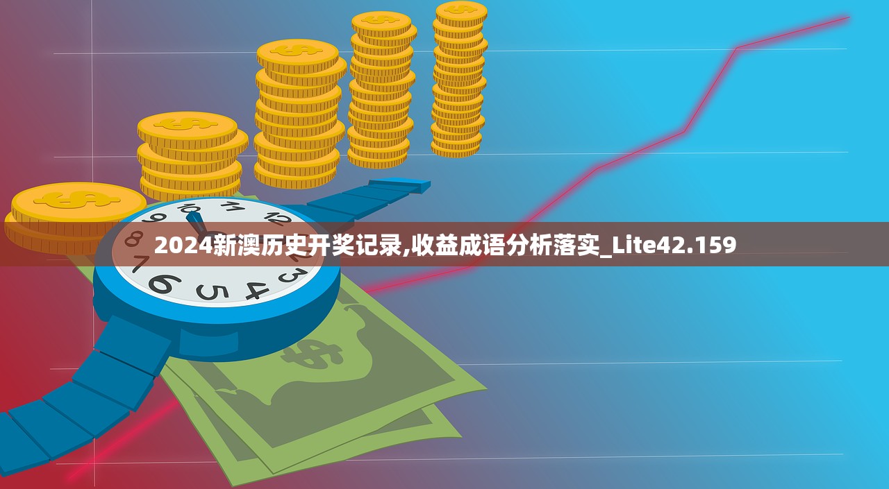 2024新澳历史开奖记录,收益成语分析落实_Lite42.159