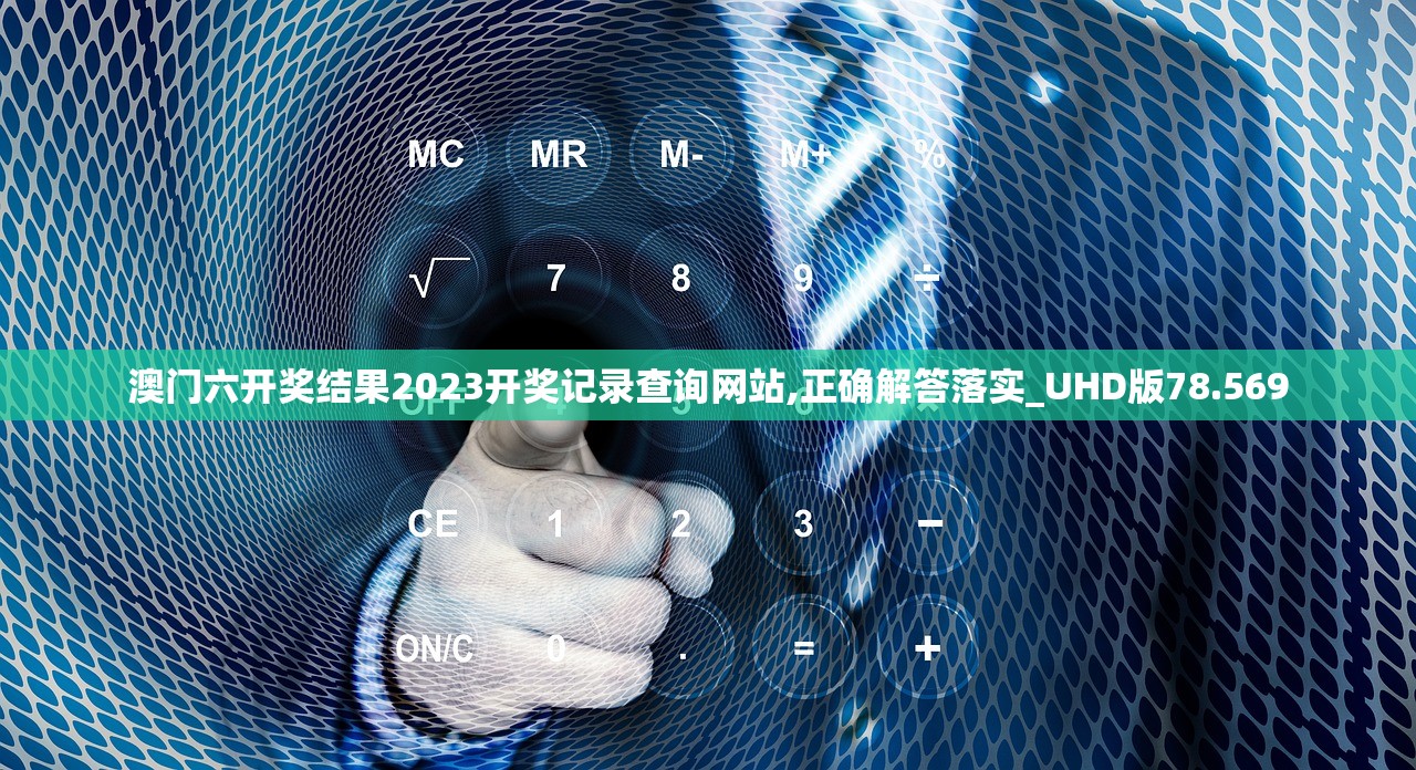 澳门六开奖结果2023开奖记录查询网站,正确解答落实_UHD版78.569