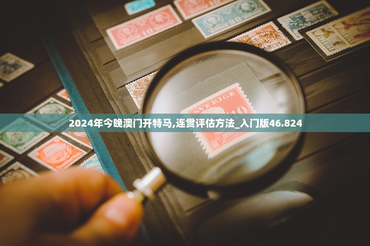 2024年今晚澳门开特马,连贯评估方法_入门版46.824